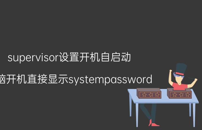 supervisor设置开机自启动 电脑开机直接显示systempassword？